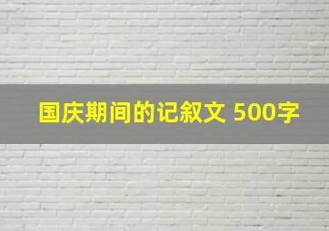 国庆期间的记叙文 500字